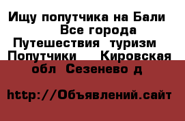 Ищу попутчика на Бали!!! - Все города Путешествия, туризм » Попутчики   . Кировская обл.,Сезенево д.